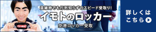 混雑時でも行列知らずのスピード受取り！イモトのロッカー 空港ロッカー受取について、詳しくはこちら。